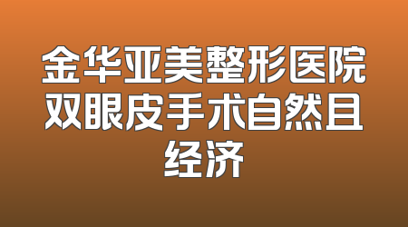 金华亚美整形医院双眼皮手术自然且经济