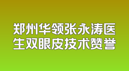 郑州华领张永涛医生双眼皮技术赞誉