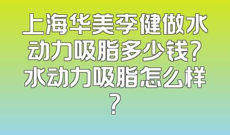 上海华美李健做水动力吸脂多少钱？水动力吸脂怎么样?