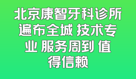 北京康智牙科诊所遍布全城 技术专业 服务周到 值得信赖