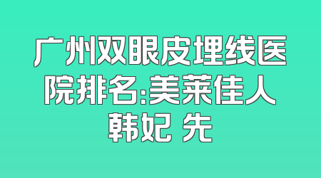 广州双眼皮埋线医院排名：美莱佳人韩妃領先