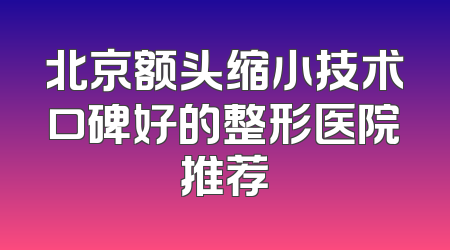 北京额头缩小技术口碑好的整形医院推荐