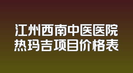 江州西南中医医院热玛吉项目价格表