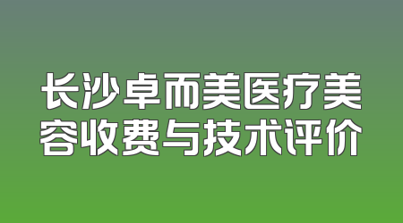 长沙卓而美医疗美容收费与技术评价