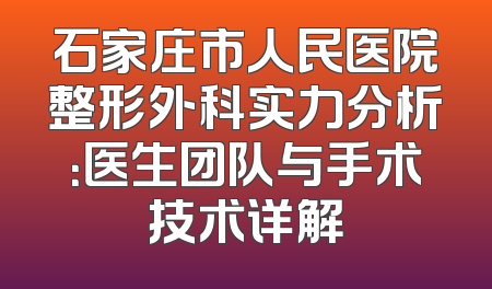 石家庄市人民医院整形外科实力分析：医生团队与手术技术详解