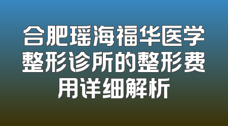 合肥瑶海福华医学整形诊所的整形费用详细解析