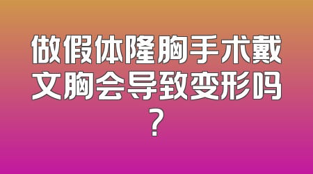 做假体隆胸手术戴文胸会导致变形吗？