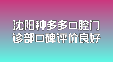 沈阳种多多口腔门诊部口碑评价良好