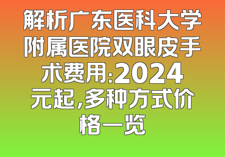 解析广东医科大学附属医院双眼皮手术费用：2024元起，多种方式价格一览
