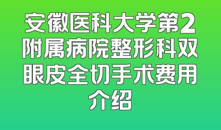 安徽医科大学第2附属病院整形科双眼皮全切手术费用介绍