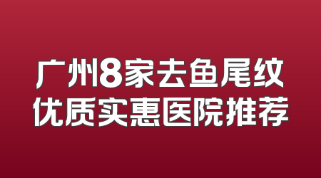 广州8家去鱼尾纹优质实惠医院推荐
