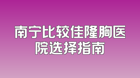 南宁比较佳隆胸医院选择指南