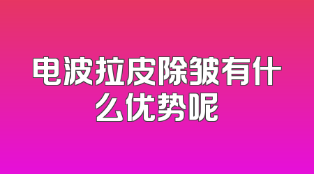 电波拉皮除皱有什么优势呢