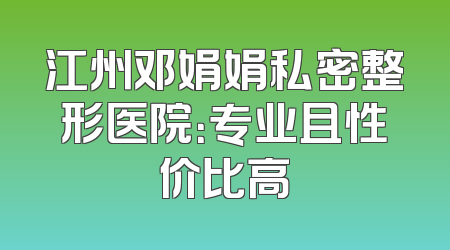 江州邓娟娟私密整形医院：专业且性价比高
