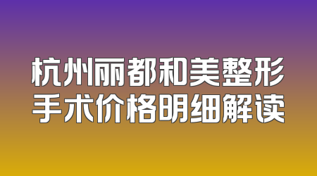 杭州丽都和美整形手术价格明细解读