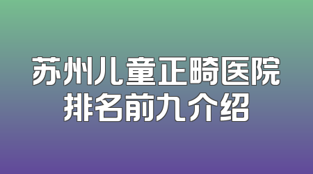 苏州儿童正畸医院排名前九介绍
