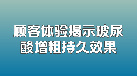 顾客体验揭示玻尿酸增粗持久效果