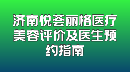 济南悦荟丽格医疗美容评价及医生预约指南