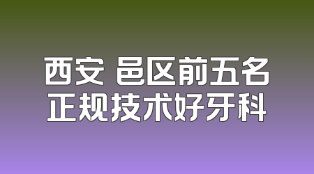 西安鄠邑区前五名正规技术好牙科