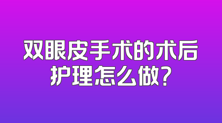 双眼皮手术的术后护理怎么做？