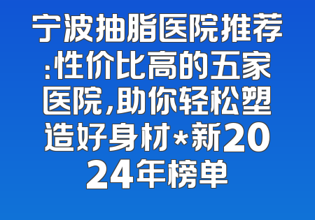 宁波抽脂医院推荐：性价比高的五家医院，助你轻松塑造好身材*新2024年榜单