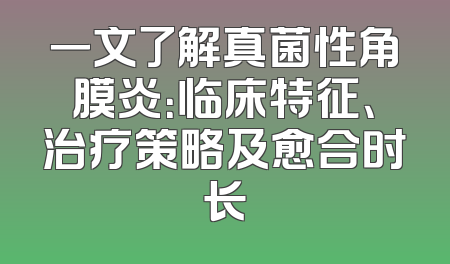 一文了解真菌性角膜炎：临床特征、治疗策略及愈合时长