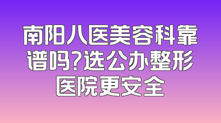南阳八医美容科靠谱吗？选公办整形医院更安全