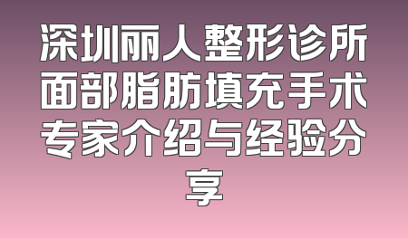 深圳丽人整形诊所面部脂肪填充手术专家介绍与经验分享