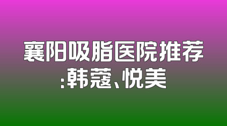 襄阳吸脂医院推荐：韩蔻、悦美