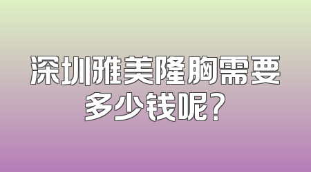 深圳雅美隆胸需要多少钱呢?