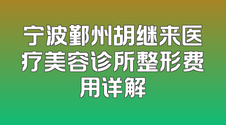 宁波鄞州胡继来医疗美容诊所整形费用详解