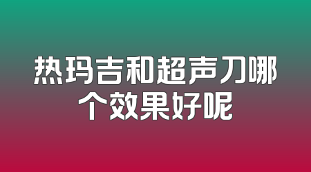 热玛吉和超声刀哪个效果好呢