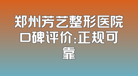 郑州芳艺整形医院口碑评价：正规可靠