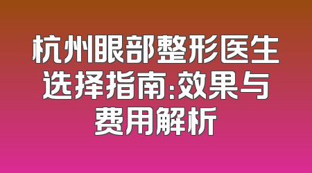 杭州眼部整形医生选择指南：效果与费用解析