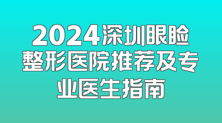2024深圳眼睑整形医院推荐及专业医生指南
