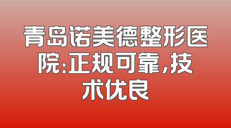 青岛诺美德整形医院：正规可靠，技术优良