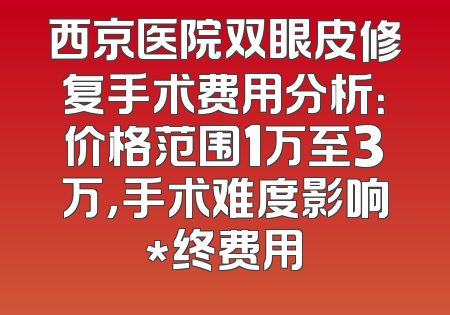 西京医院双眼皮修复手术费用分析：价格范围1万至3万，手术难度影响*终费用