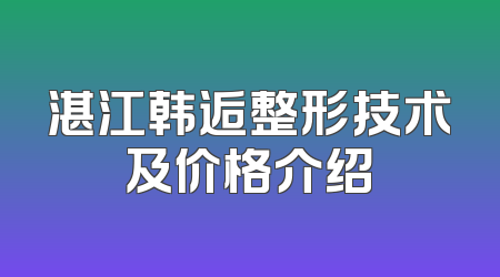 湛江韩逅整形技术及价格介绍