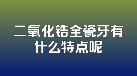 二氧化锆全瓷牙有什么特点呢