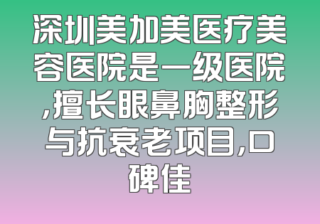 深圳美加美医疗美容医院是一级医院，擅长眼鼻胸整形与抗衰老项目，口碑佳