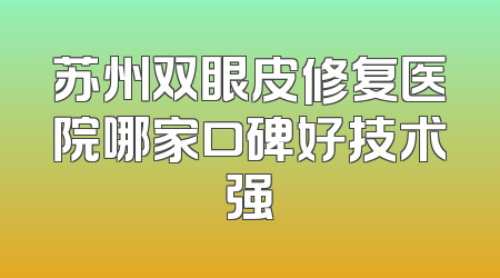 苏州双眼皮修复医院哪家口碑好技术强