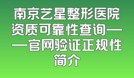南京艺星整形医院资质可靠性查询——官网验证正规性简介
