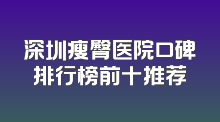 深圳瘦臀医院口碑排行榜前十推荐