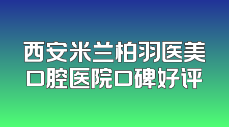 西安米兰柏羽医美口腔医院口碑好评