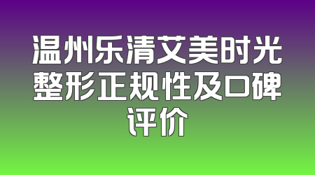 温州乐清艾美时光整形正规性及口碑评价