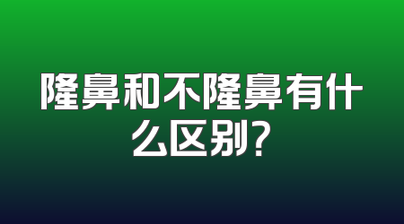 隆鼻和不隆鼻有什么区别？