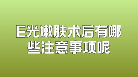 E光嫩肤术后有哪些注意事项呢