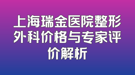 上海瑞金医院整形外科价格与专家评价解析