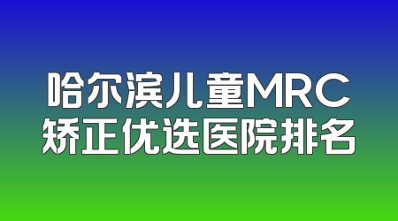 哈尔滨儿童MRC矫正优选医院排名