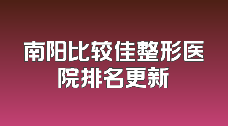 南阳比较佳整形医院排名更新